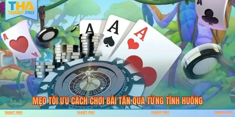 Mẹo tối ưu cách chơi bài tấn qua từng tình huống