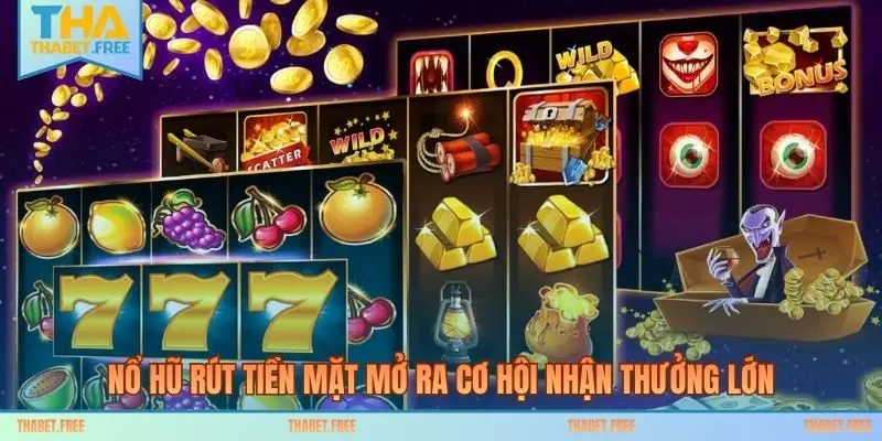 Nổ hũ rút tiền mặt mở ra cơ hội nhận thưởng lớn