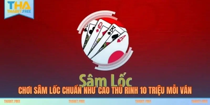 Chơi Sâm Lốc Chuẩn Như Cao Thủ Rinh 10 Triệu Mỗi Ván
