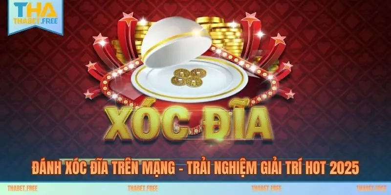 Đánh Xóc Đĩa Trên Mạng – Trải Nghiệm Giải Trí Hot 2025